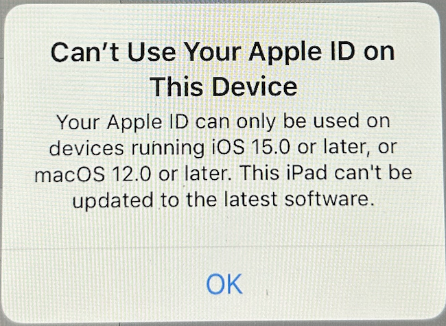 Error message saying Can't Use Your Apple ID on This Device. Your Apple ID can only be used on devices running iOS 15.0 or later, or macOS 12.0 or later. This iPad can't be updated to the latest software.