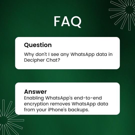 Why don't I see any WhatsApp data in Decipher Chat? Enabling WhatsApp's end-to-end encryption removes WhatsApp data from your iPhone's backups.